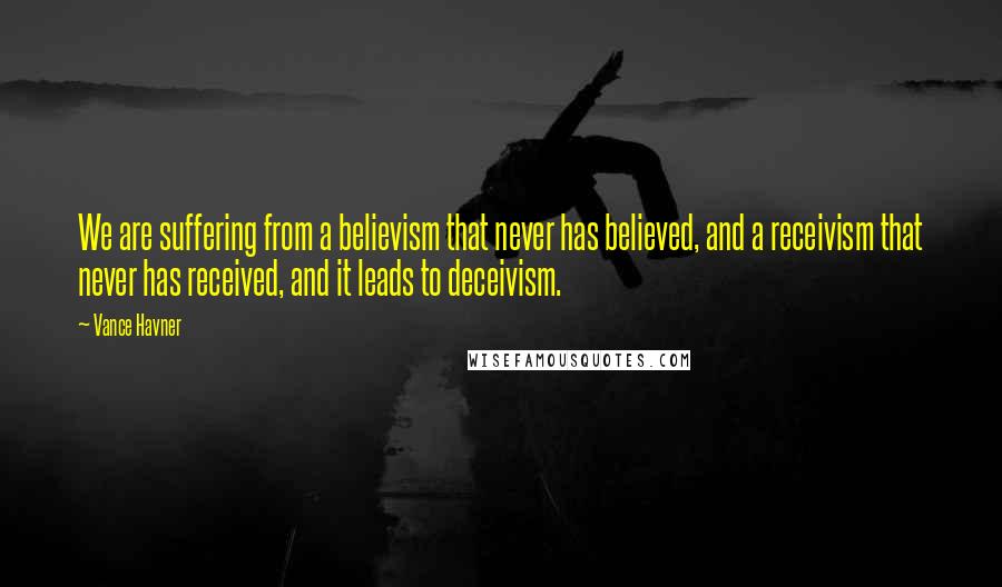 Vance Havner Quotes: We are suffering from a believism that never has believed, and a receivism that never has received, and it leads to deceivism.