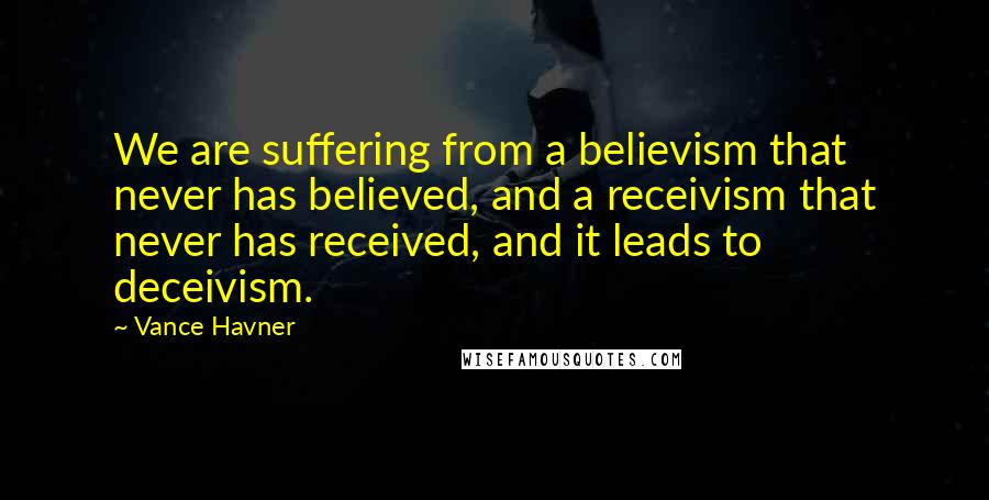 Vance Havner Quotes: We are suffering from a believism that never has believed, and a receivism that never has received, and it leads to deceivism.