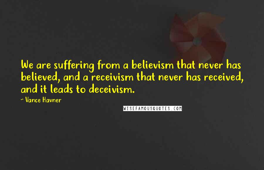 Vance Havner Quotes: We are suffering from a believism that never has believed, and a receivism that never has received, and it leads to deceivism.