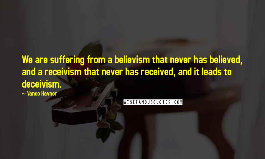 Vance Havner Quotes: We are suffering from a believism that never has believed, and a receivism that never has received, and it leads to deceivism.