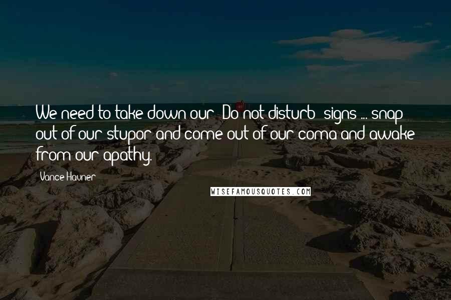 Vance Havner Quotes: We need to take down our "Do not disturb" signs ... snap out of our stupor and come out of our coma and awake from our apathy.