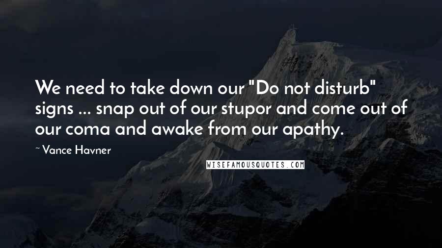 Vance Havner Quotes: We need to take down our "Do not disturb" signs ... snap out of our stupor and come out of our coma and awake from our apathy.