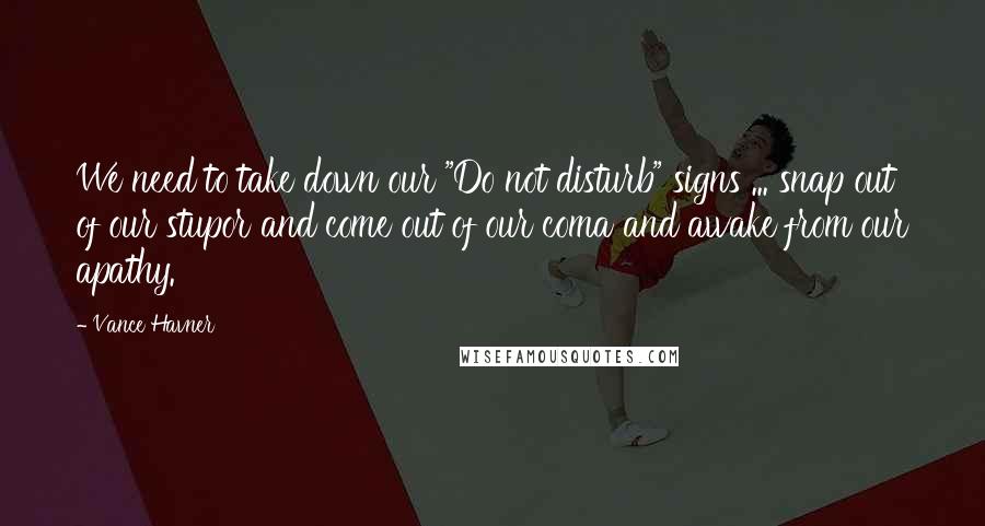 Vance Havner Quotes: We need to take down our "Do not disturb" signs ... snap out of our stupor and come out of our coma and awake from our apathy.