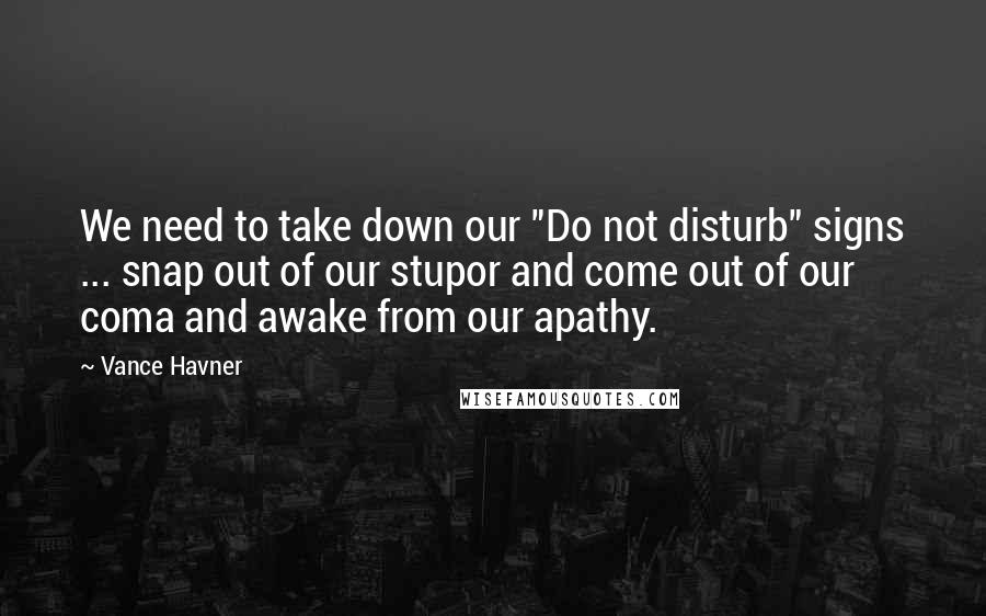 Vance Havner Quotes: We need to take down our "Do not disturb" signs ... snap out of our stupor and come out of our coma and awake from our apathy.