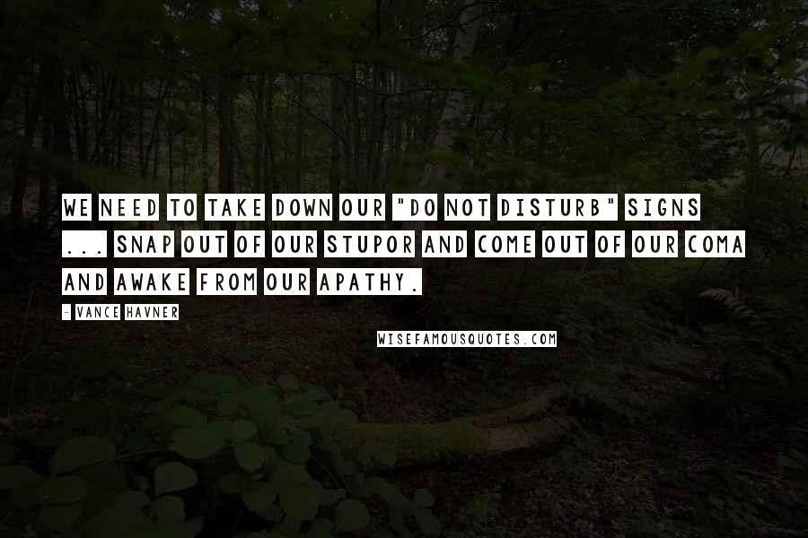 Vance Havner Quotes: We need to take down our "Do not disturb" signs ... snap out of our stupor and come out of our coma and awake from our apathy.