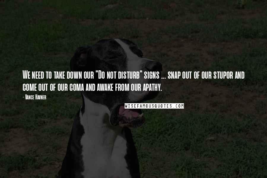 Vance Havner Quotes: We need to take down our "Do not disturb" signs ... snap out of our stupor and come out of our coma and awake from our apathy.