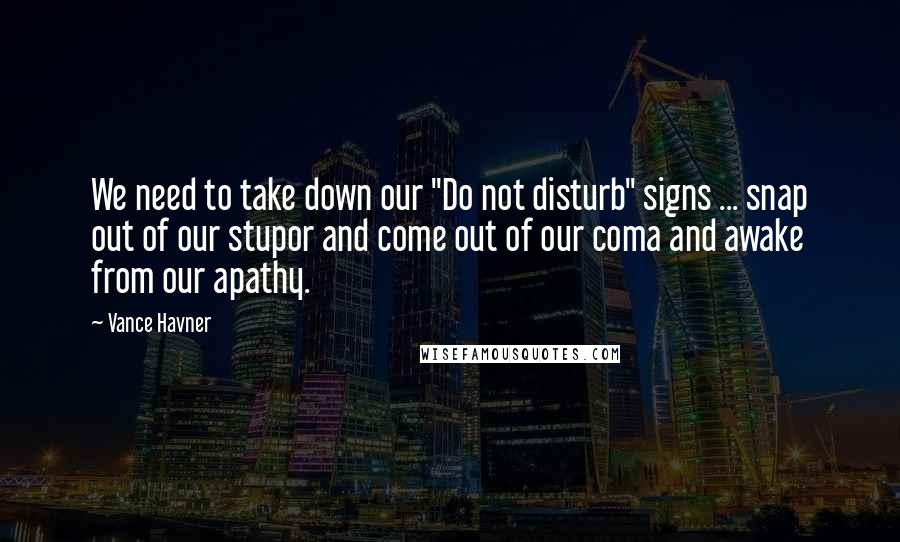 Vance Havner Quotes: We need to take down our "Do not disturb" signs ... snap out of our stupor and come out of our coma and awake from our apathy.