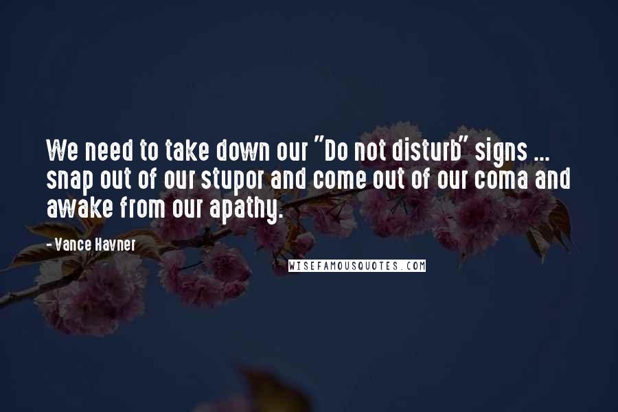 Vance Havner Quotes: We need to take down our "Do not disturb" signs ... snap out of our stupor and come out of our coma and awake from our apathy.