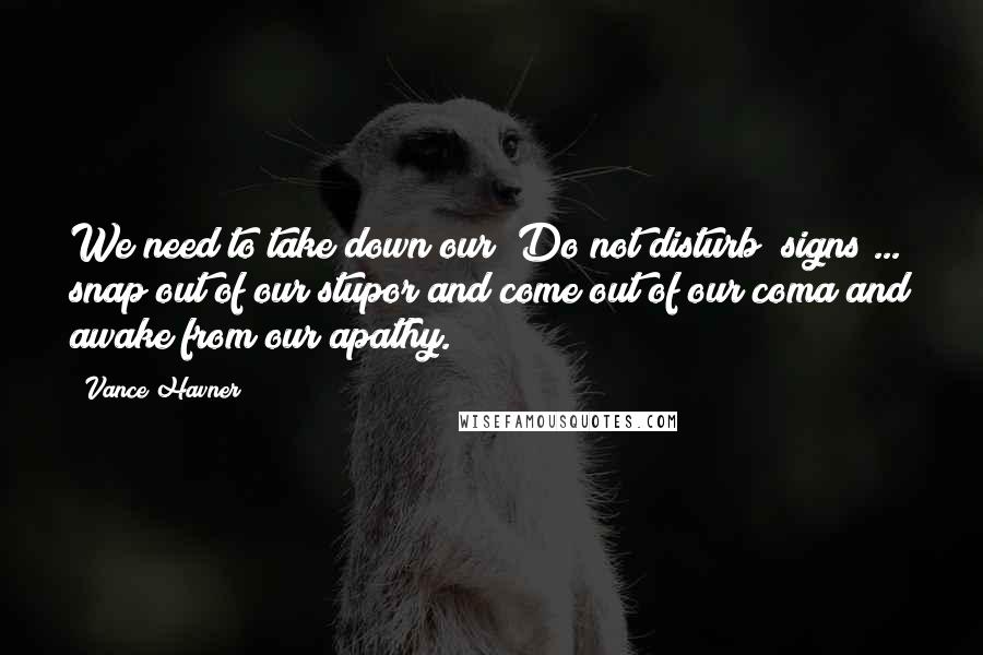 Vance Havner Quotes: We need to take down our "Do not disturb" signs ... snap out of our stupor and come out of our coma and awake from our apathy.