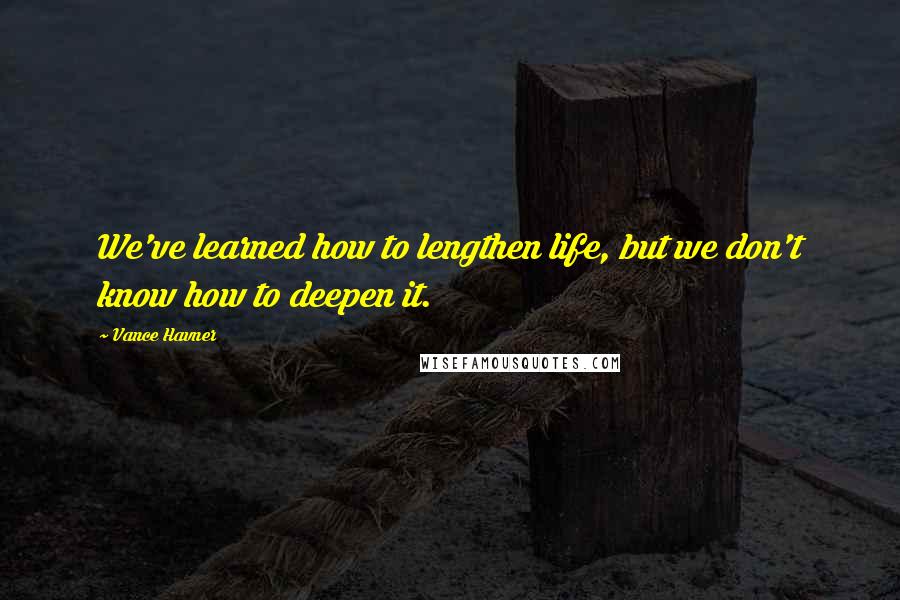 Vance Havner Quotes: We've learned how to lengthen life, but we don't know how to deepen it.