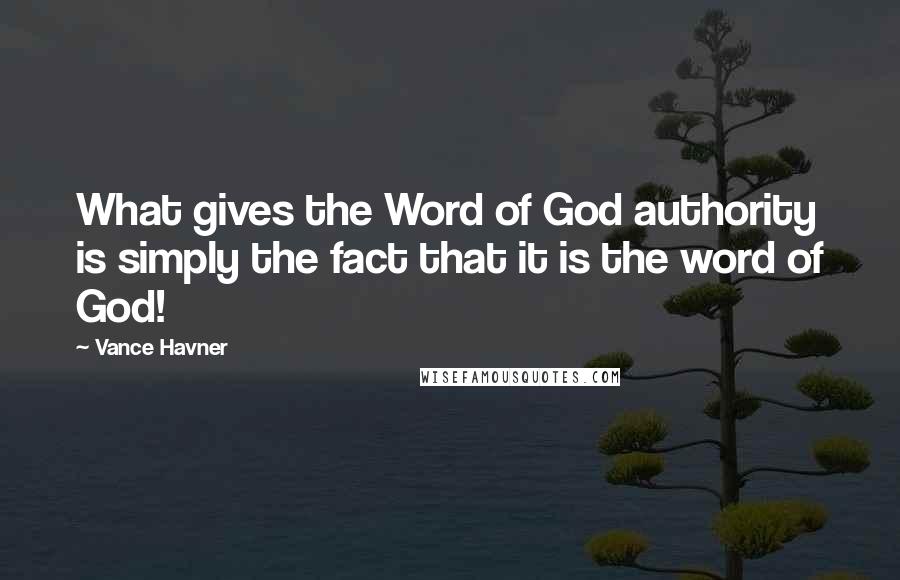 Vance Havner Quotes: What gives the Word of God authority is simply the fact that it is the word of God!