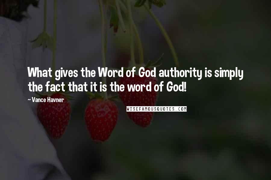Vance Havner Quotes: What gives the Word of God authority is simply the fact that it is the word of God!