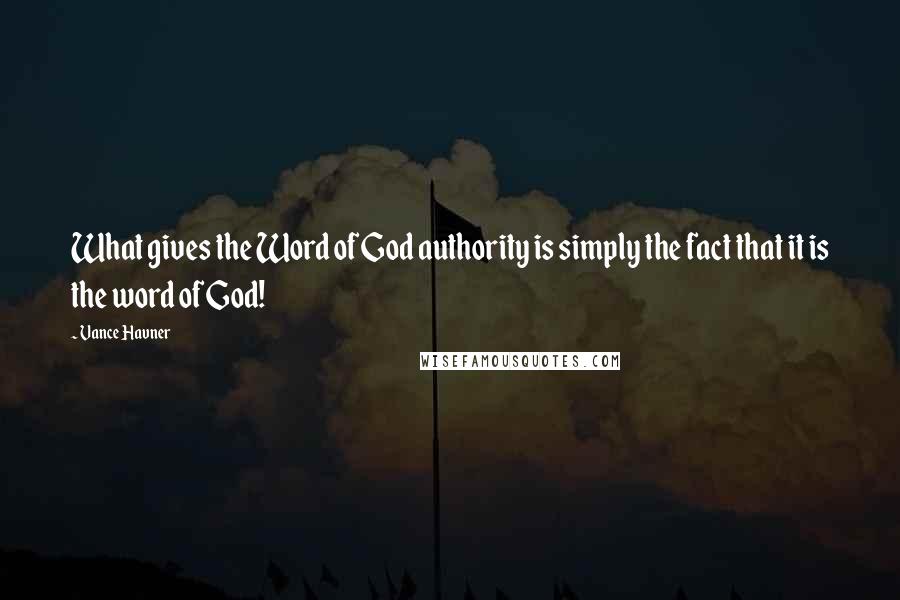 Vance Havner Quotes: What gives the Word of God authority is simply the fact that it is the word of God!