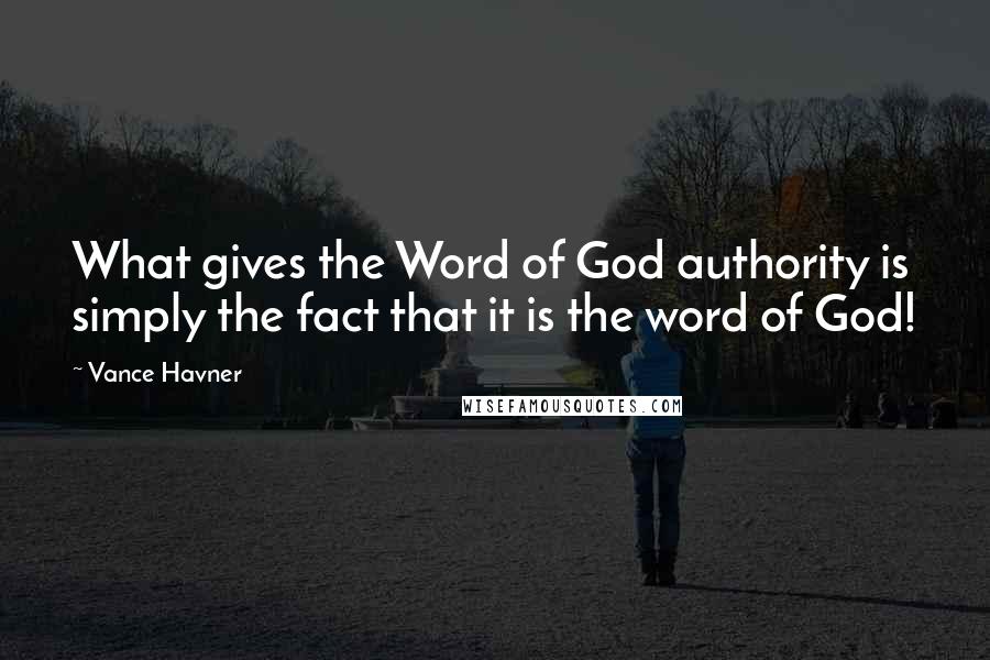 Vance Havner Quotes: What gives the Word of God authority is simply the fact that it is the word of God!