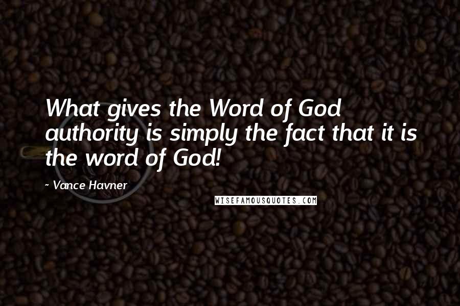 Vance Havner Quotes: What gives the Word of God authority is simply the fact that it is the word of God!
