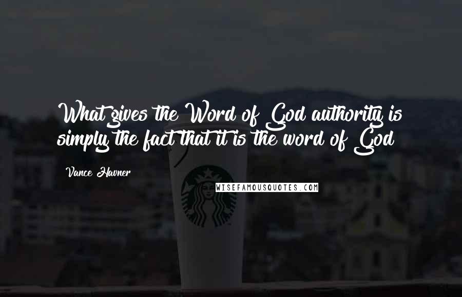 Vance Havner Quotes: What gives the Word of God authority is simply the fact that it is the word of God!