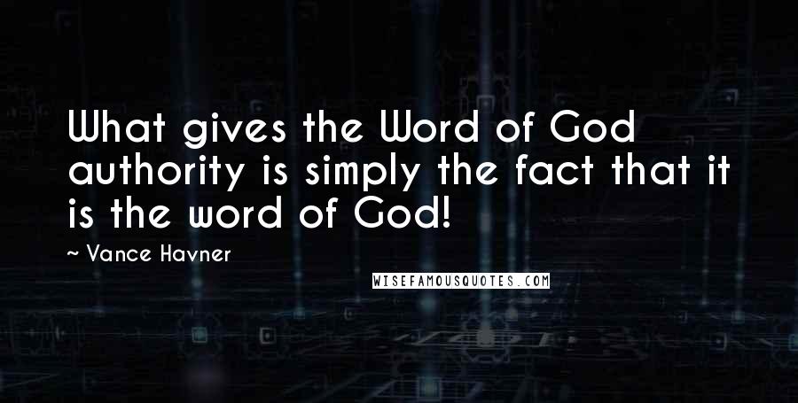 Vance Havner Quotes: What gives the Word of God authority is simply the fact that it is the word of God!