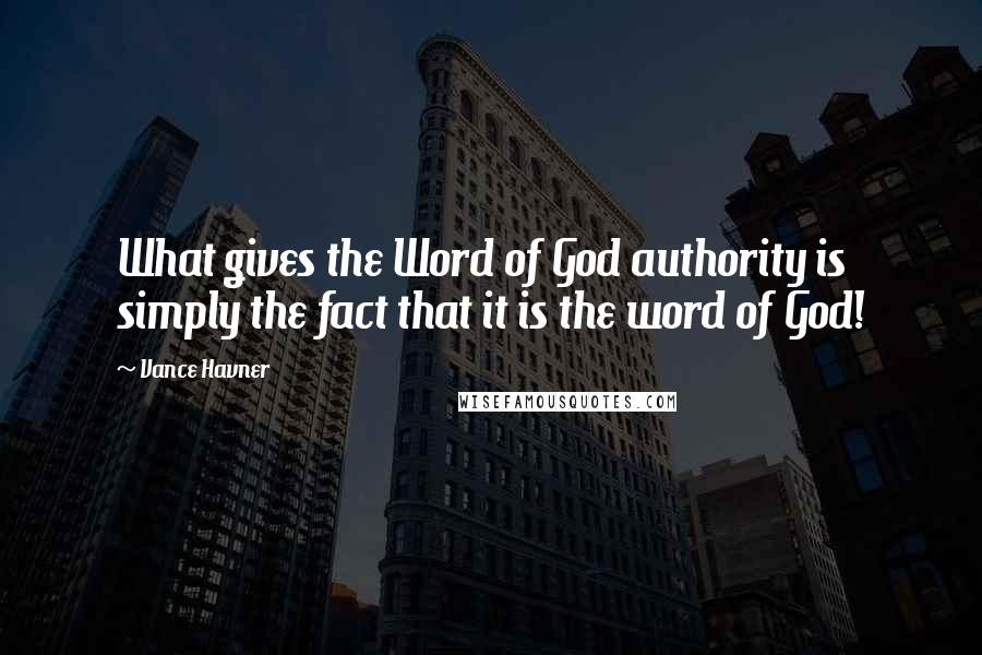 Vance Havner Quotes: What gives the Word of God authority is simply the fact that it is the word of God!