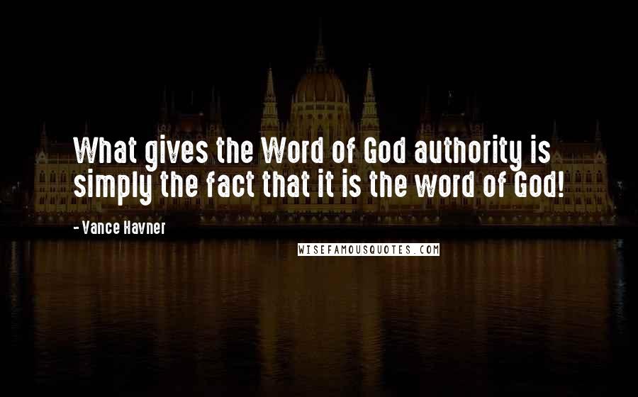 Vance Havner Quotes: What gives the Word of God authority is simply the fact that it is the word of God!