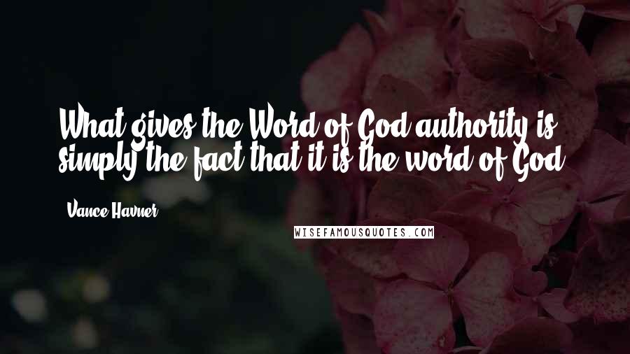 Vance Havner Quotes: What gives the Word of God authority is simply the fact that it is the word of God!