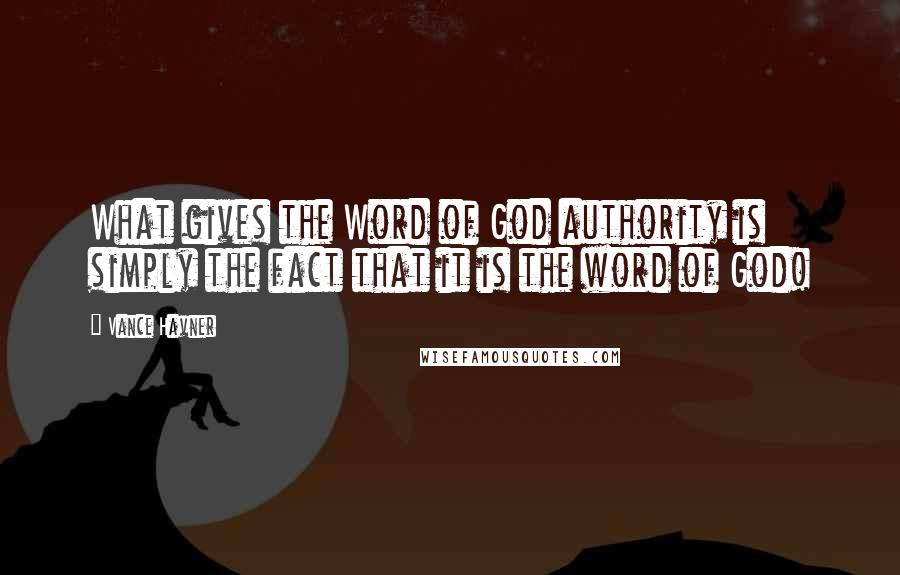 Vance Havner Quotes: What gives the Word of God authority is simply the fact that it is the word of God!