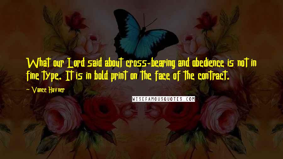 Vance Havner Quotes: What our Lord said about cross-bearing and obedience is not in fine type. It is in bold print on the face of the contract.