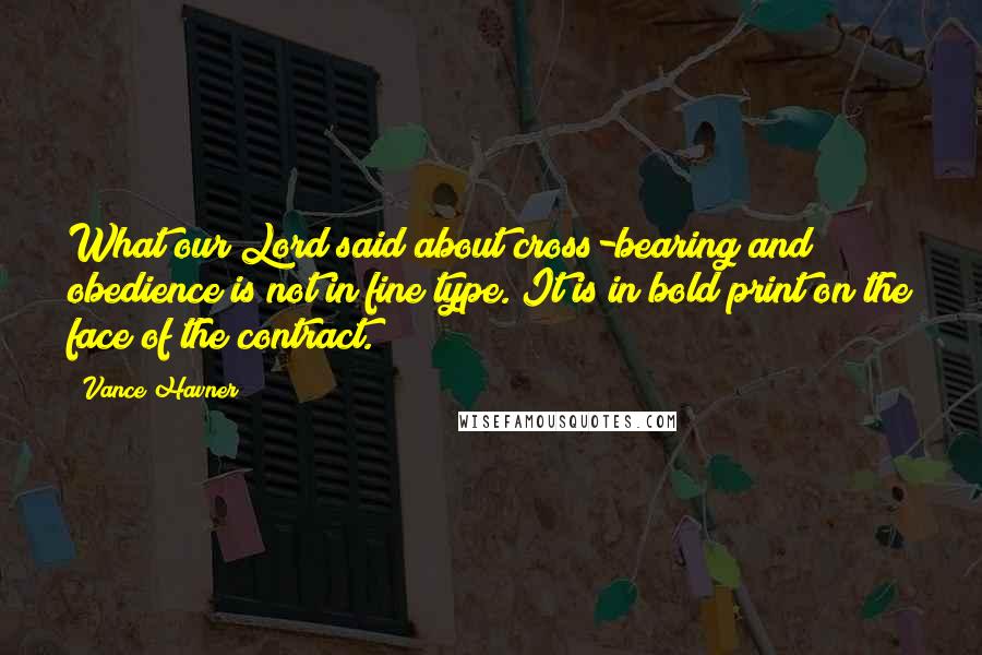 Vance Havner Quotes: What our Lord said about cross-bearing and obedience is not in fine type. It is in bold print on the face of the contract.