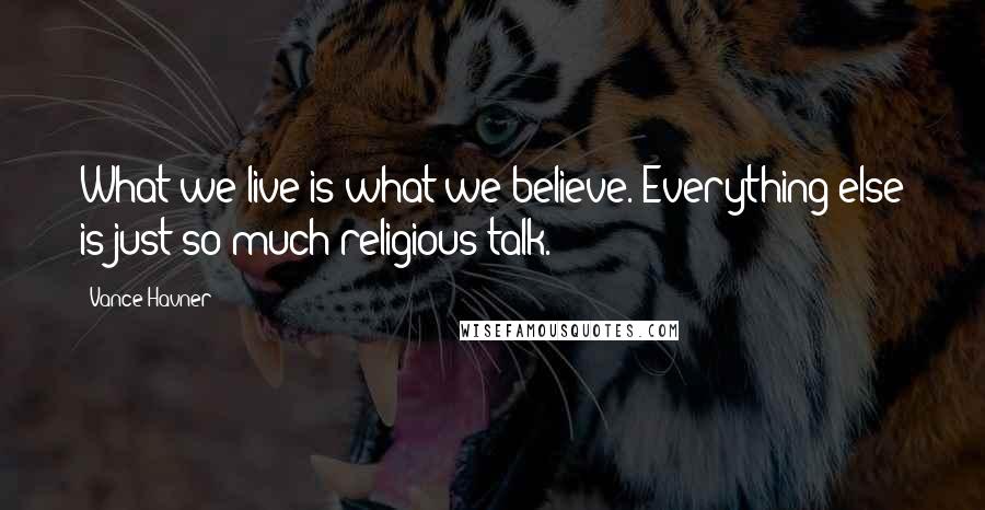 Vance Havner Quotes: What we live is what we believe. Everything else is just so much religious talk.