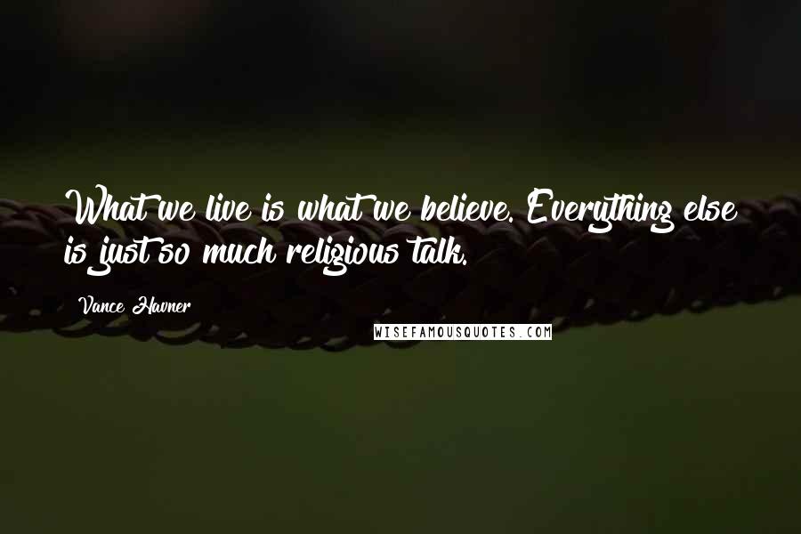 Vance Havner Quotes: What we live is what we believe. Everything else is just so much religious talk.