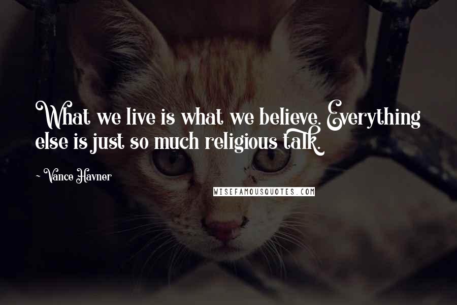 Vance Havner Quotes: What we live is what we believe. Everything else is just so much religious talk.