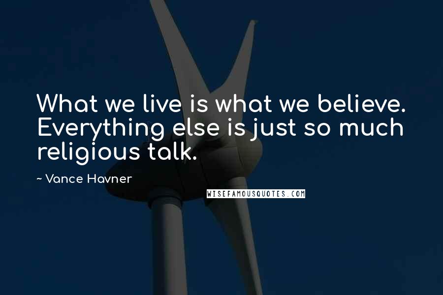 Vance Havner Quotes: What we live is what we believe. Everything else is just so much religious talk.