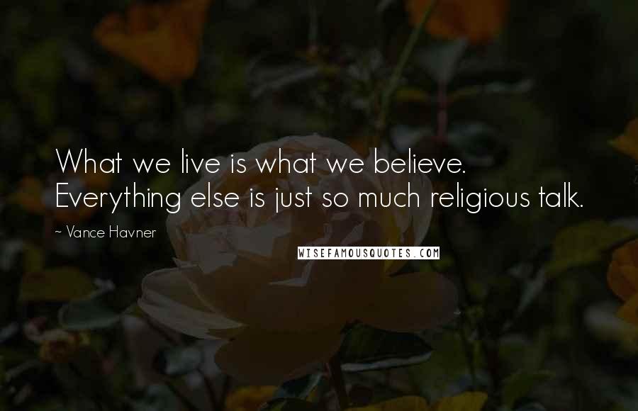 Vance Havner Quotes: What we live is what we believe. Everything else is just so much religious talk.