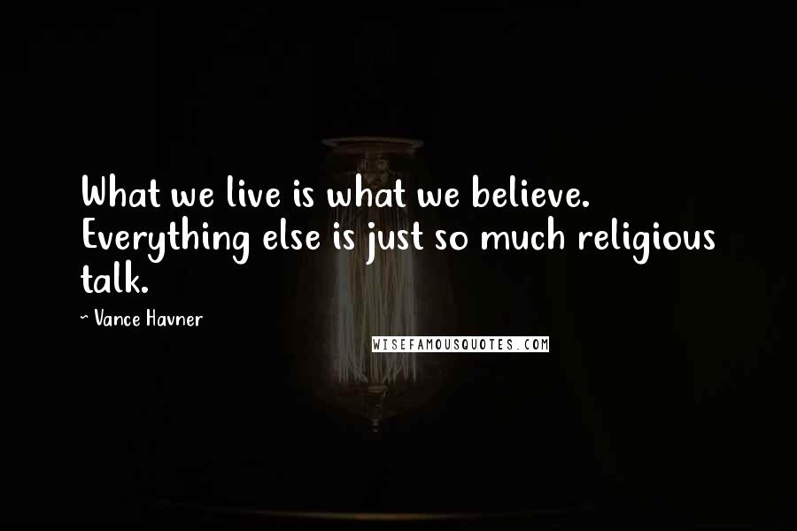 Vance Havner Quotes: What we live is what we believe. Everything else is just so much religious talk.