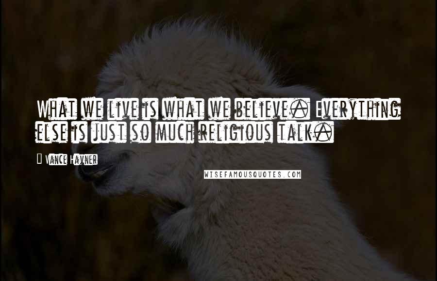 Vance Havner Quotes: What we live is what we believe. Everything else is just so much religious talk.
