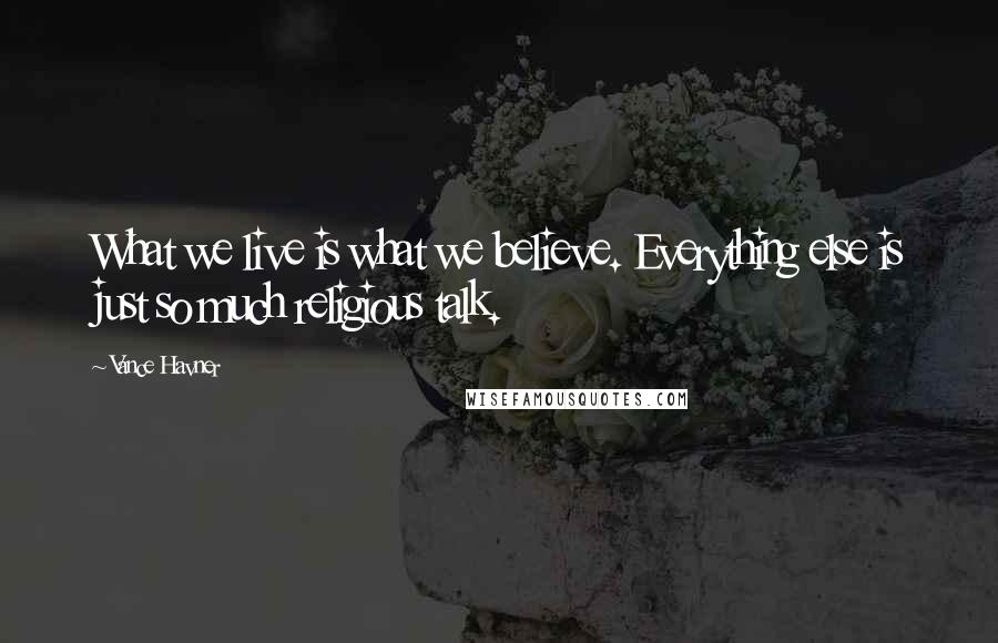 Vance Havner Quotes: What we live is what we believe. Everything else is just so much religious talk.