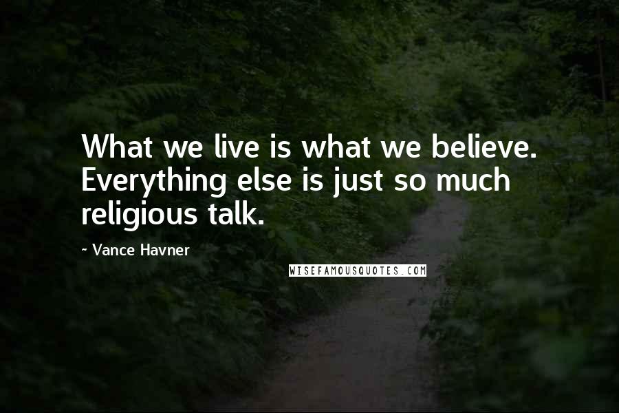 Vance Havner Quotes: What we live is what we believe. Everything else is just so much religious talk.