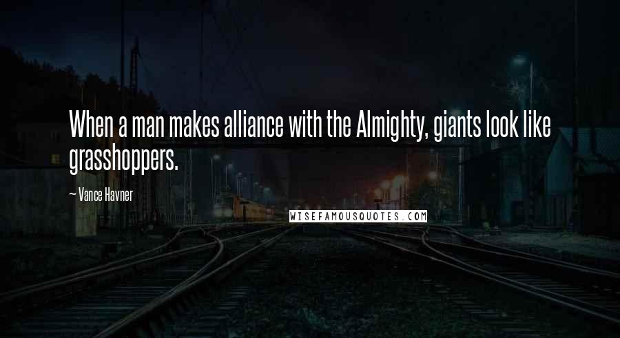 Vance Havner Quotes: When a man makes alliance with the Almighty, giants look like grasshoppers.