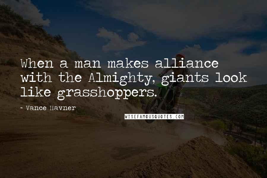 Vance Havner Quotes: When a man makes alliance with the Almighty, giants look like grasshoppers.