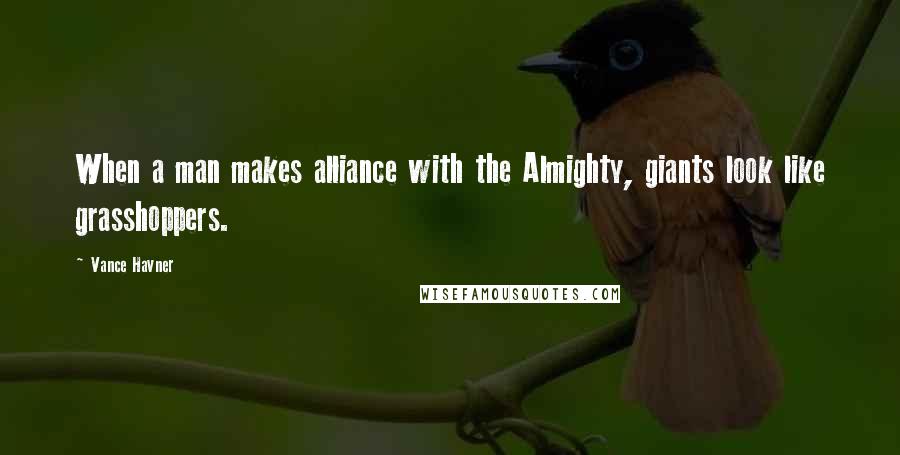 Vance Havner Quotes: When a man makes alliance with the Almighty, giants look like grasshoppers.