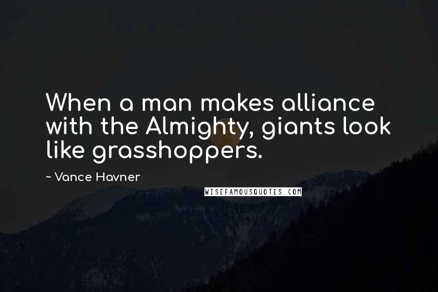 Vance Havner Quotes: When a man makes alliance with the Almighty, giants look like grasshoppers.
