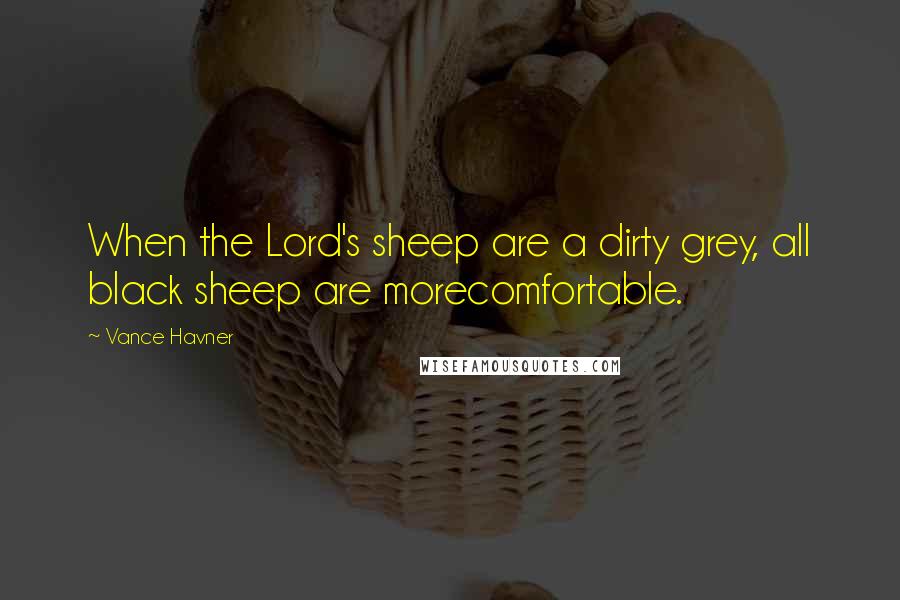 Vance Havner Quotes: When the Lord's sheep are a dirty grey, all black sheep are morecomfortable.