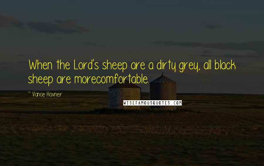 Vance Havner Quotes: When the Lord's sheep are a dirty grey, all black sheep are morecomfortable.