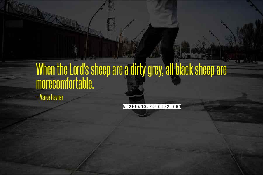 Vance Havner Quotes: When the Lord's sheep are a dirty grey, all black sheep are morecomfortable.