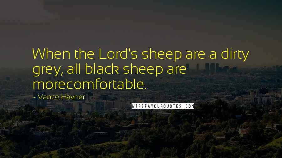 Vance Havner Quotes: When the Lord's sheep are a dirty grey, all black sheep are morecomfortable.