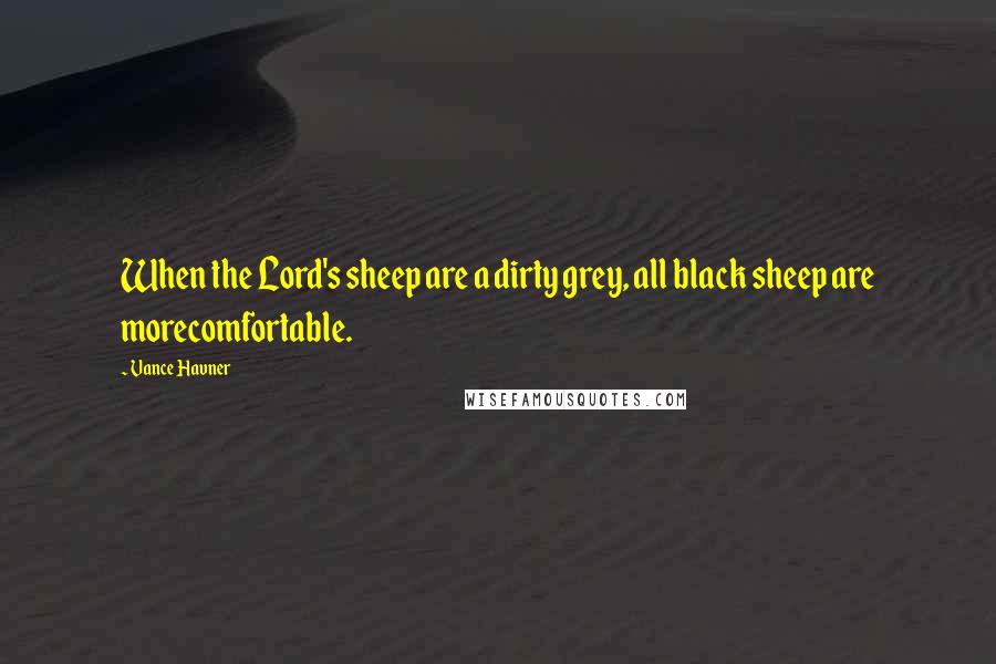 Vance Havner Quotes: When the Lord's sheep are a dirty grey, all black sheep are morecomfortable.