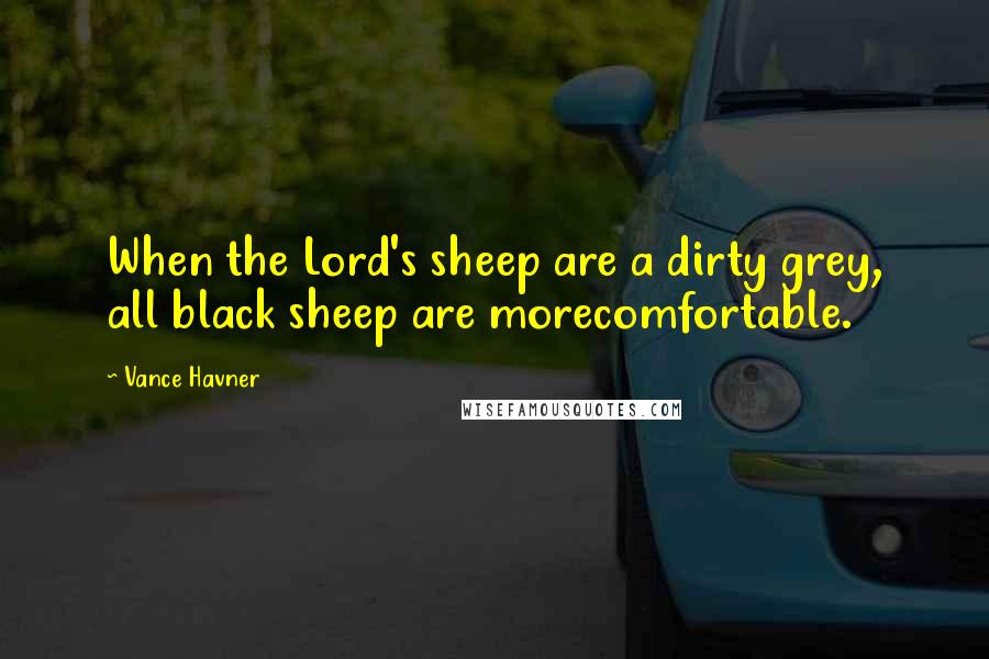 Vance Havner Quotes: When the Lord's sheep are a dirty grey, all black sheep are morecomfortable.