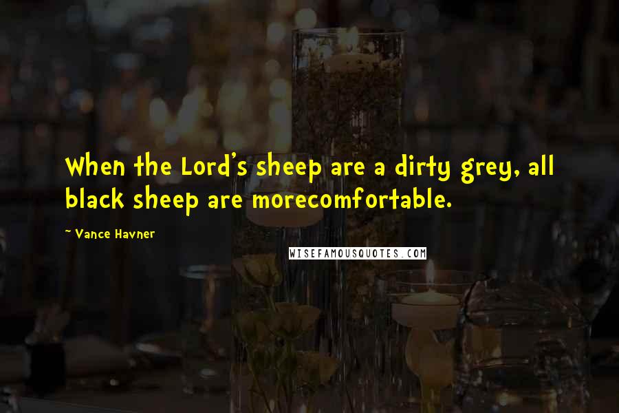 Vance Havner Quotes: When the Lord's sheep are a dirty grey, all black sheep are morecomfortable.