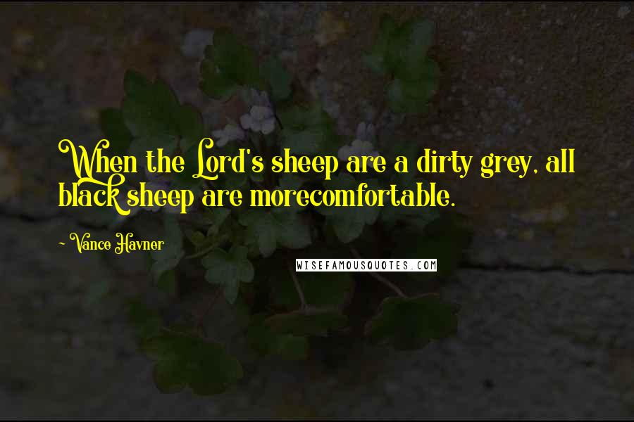 Vance Havner Quotes: When the Lord's sheep are a dirty grey, all black sheep are morecomfortable.