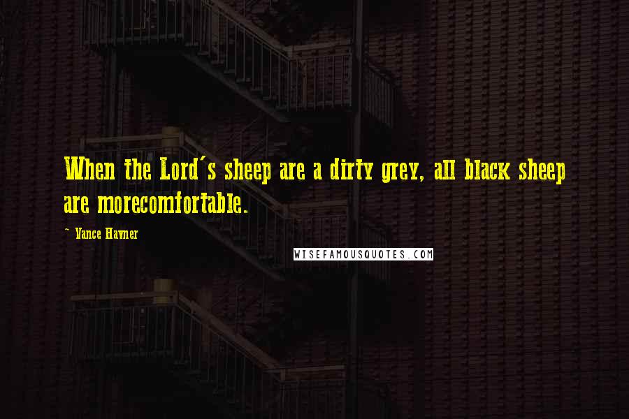 Vance Havner Quotes: When the Lord's sheep are a dirty grey, all black sheep are morecomfortable.