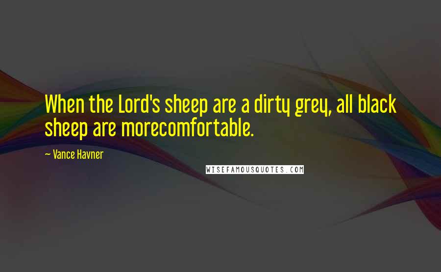 Vance Havner Quotes: When the Lord's sheep are a dirty grey, all black sheep are morecomfortable.